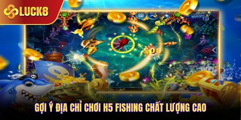 Gợi ý địa chỉ chơi H5 Fishing chất lượng cao