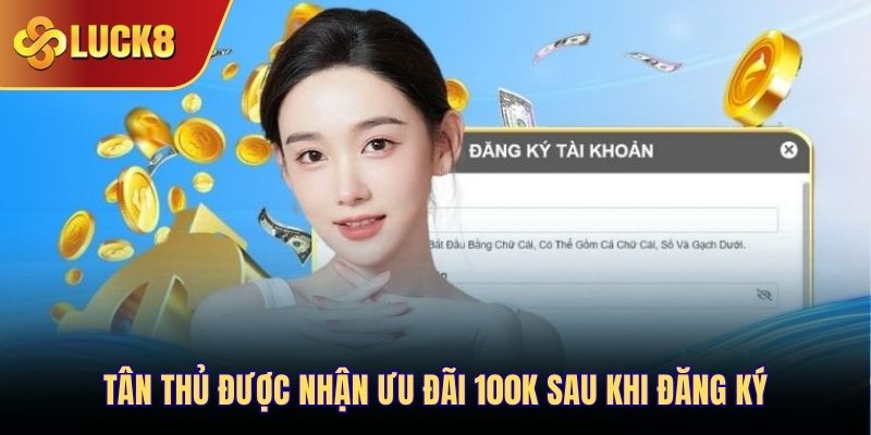 Tân thủ được nhận ưu đãi 100K sau khi đăng ký